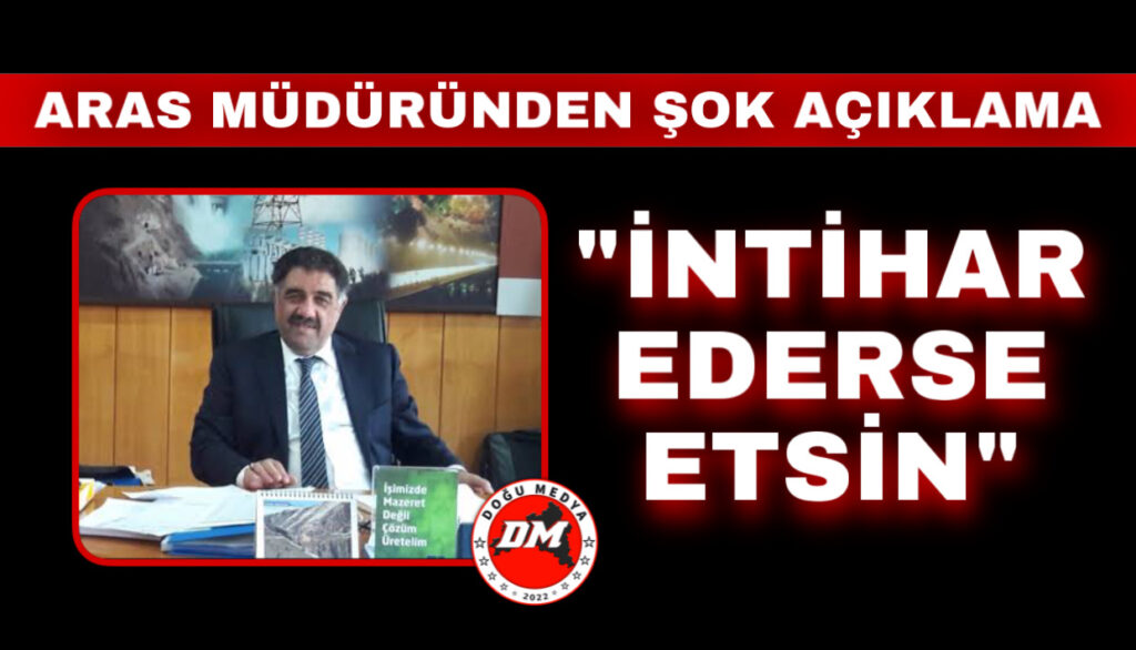 Aras Müdürü Gök: İntihar Ederse Etsin