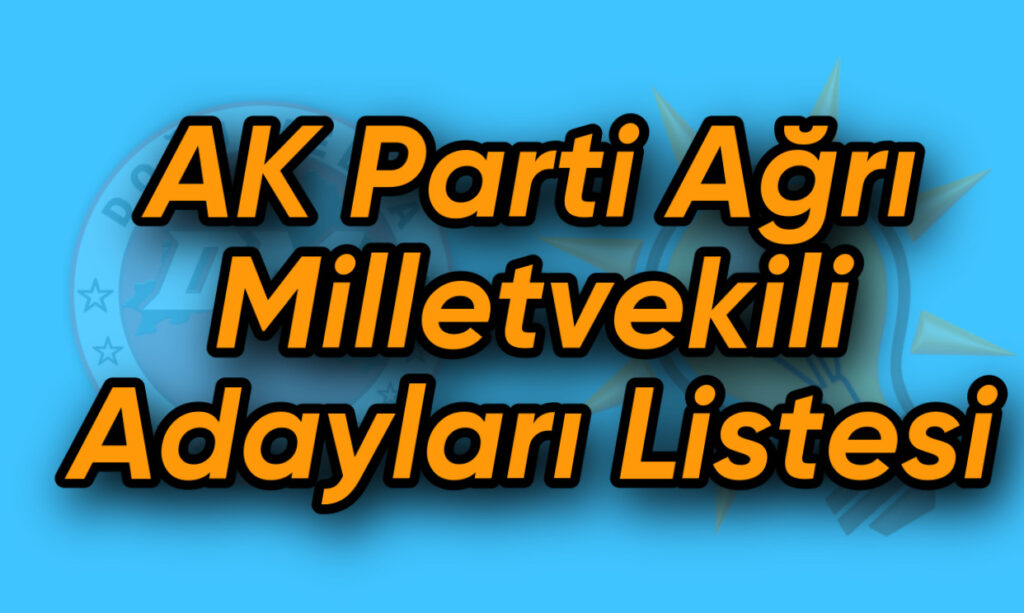 AK Parti Ağrı Milletvekili Adayları Belli Oldu