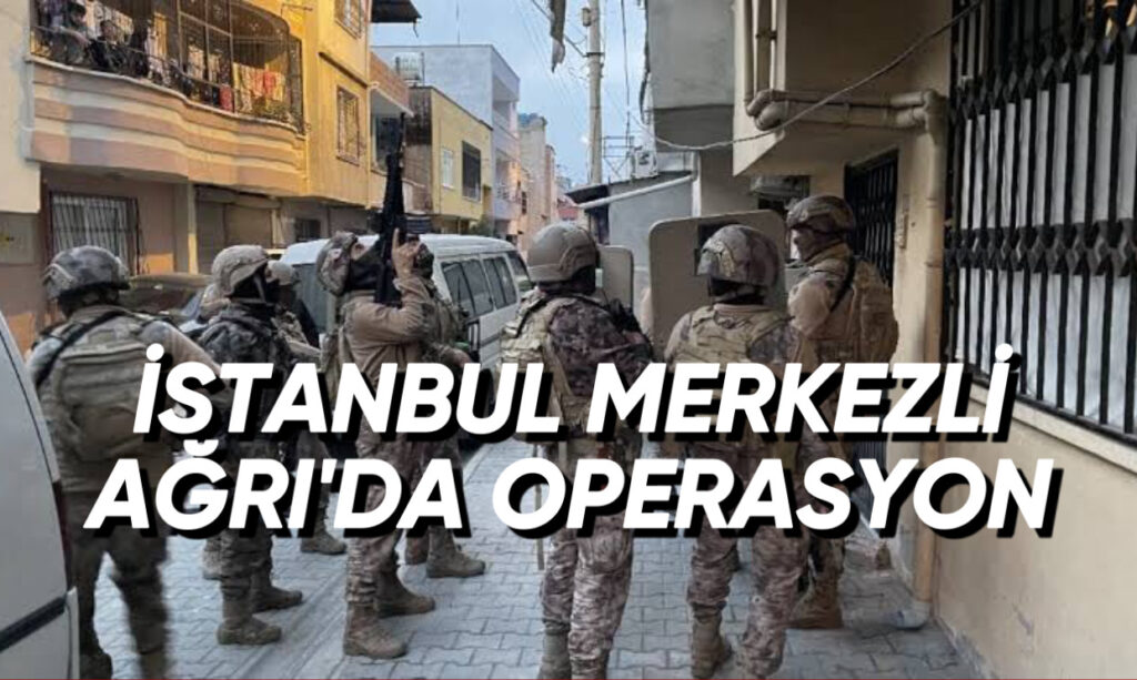 İstanbul Merkezli Ağrı’da Operasyon