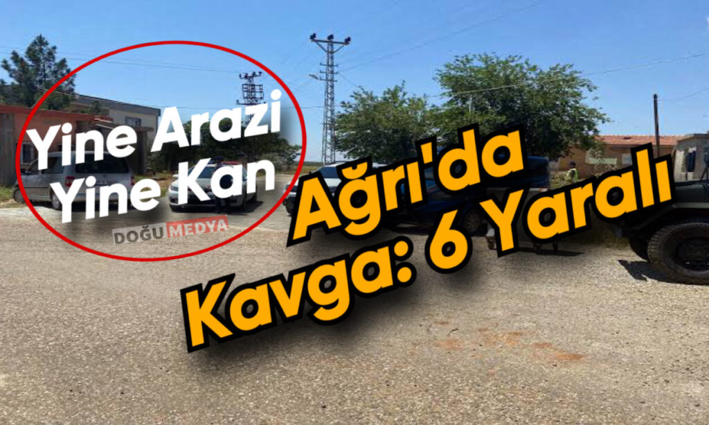 Ağrı’da Arazi Kavgası: 6 Yaralı
