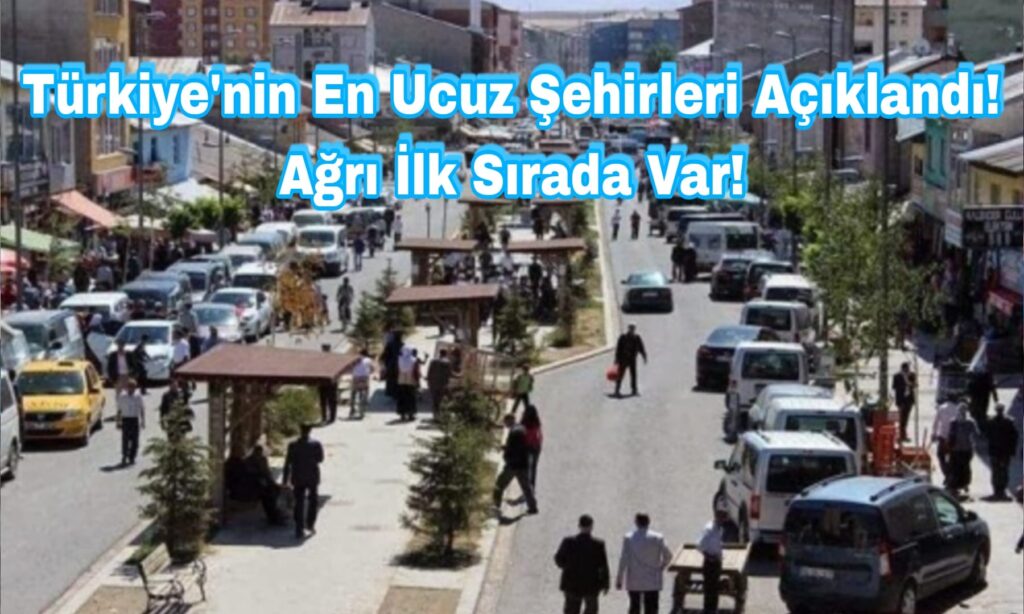 Türkiye’nin En Ucuz Şehirleri Açıklandı! Ağrı İlk Sırada Var!