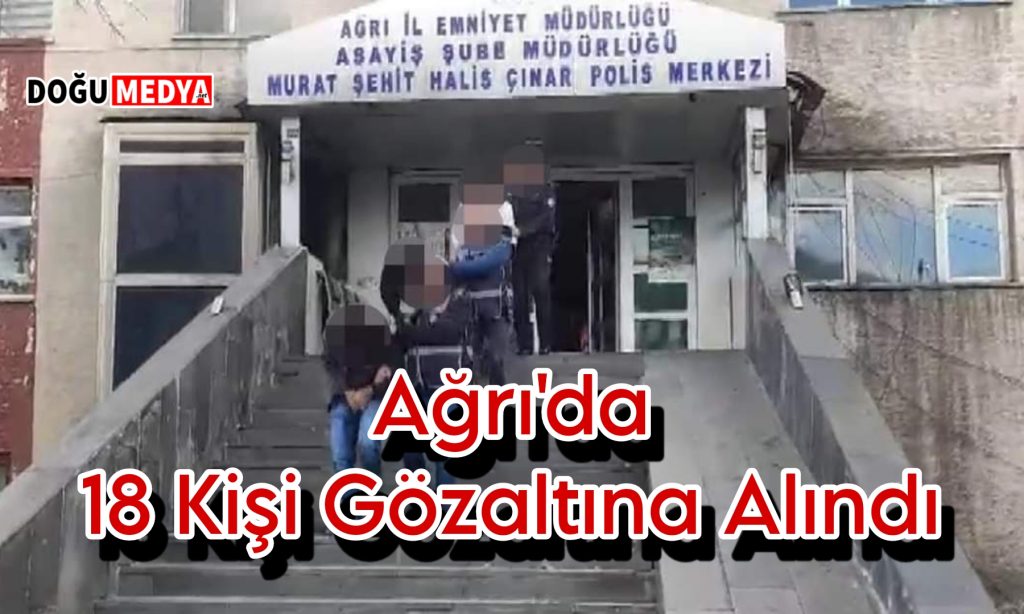 Ağrı’da 18 Kişi Gözaltına Alındı