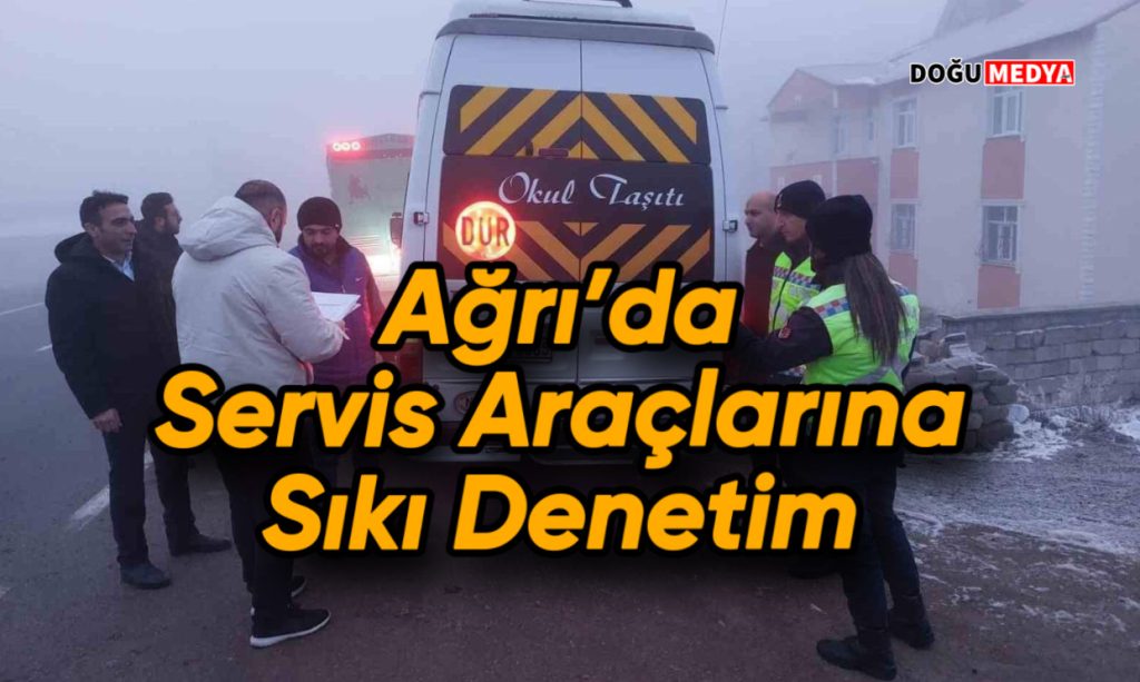 Ağrı’da Servis Araçlarına Sıkı Denetim