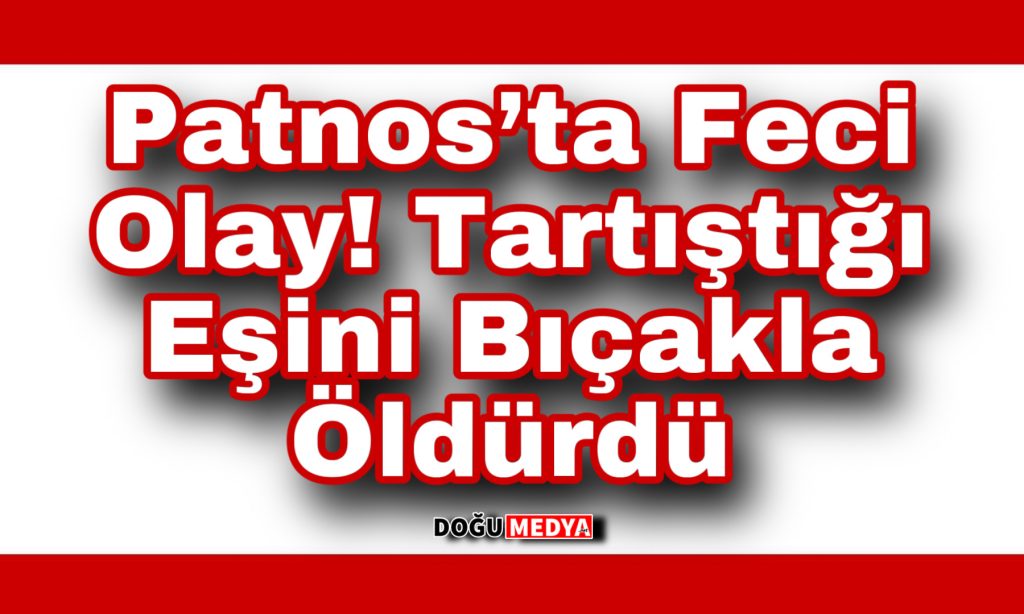 Patnos’ta Feci Olay Tartıştığı Eşini Bıçakla Öldürdü