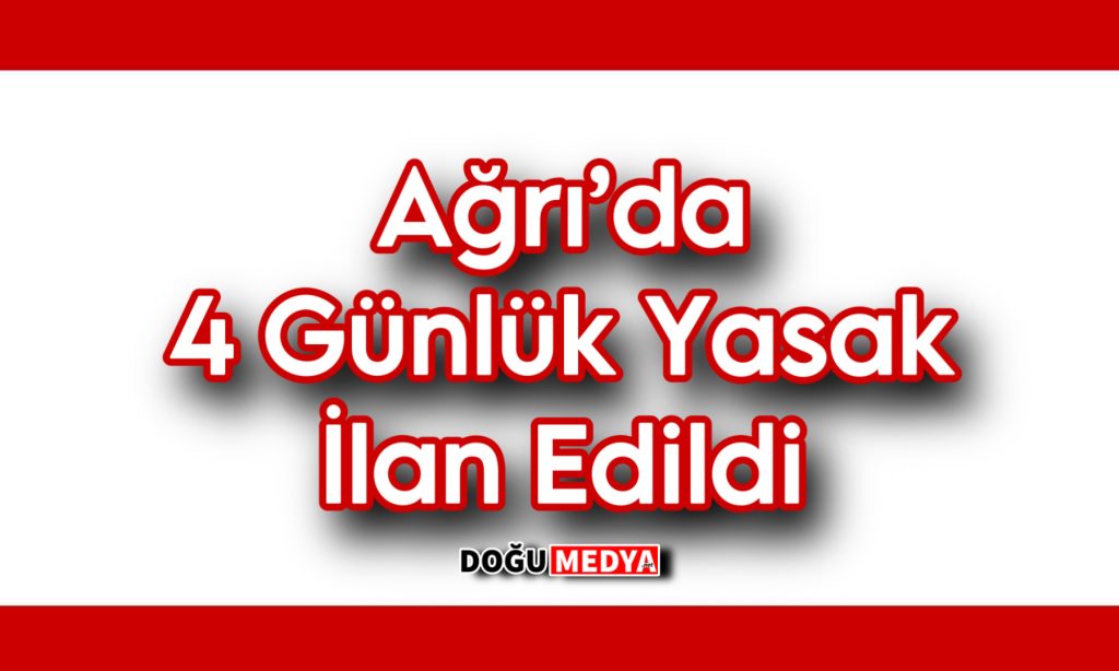 Ağrı’da 4 Günlük Yasak İlan Edildi 