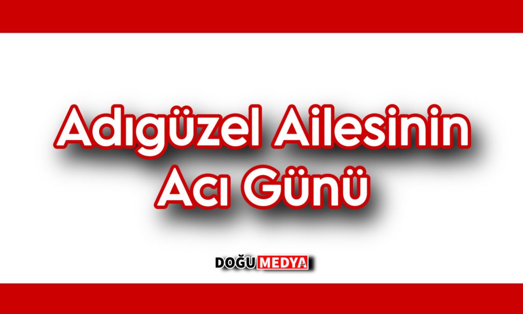 Adıgüzel Ailesinin Acı Günü