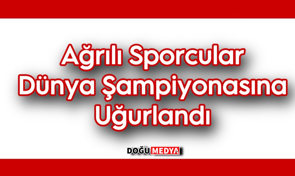 Ağrılı Sporcular Dünya Şampiyonasına Uğurlandı 