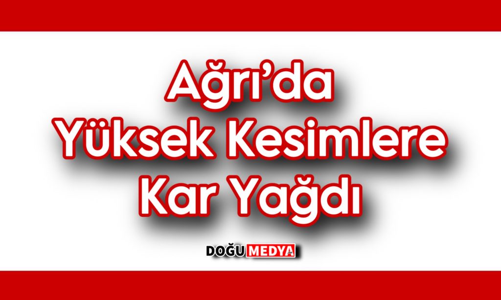 Ağrı’da Yüksek Kesimlere Kar Yağdı