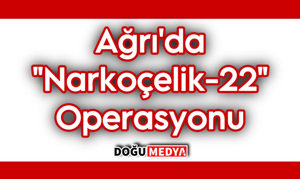Ağrı’da “Narkoçelik-22” Operasyonu