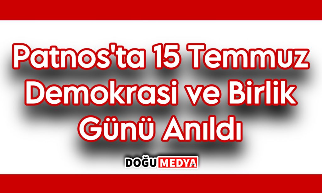 15 Temmuz Demokrasi ve Birlik Günü Patnos’ta Anıldı