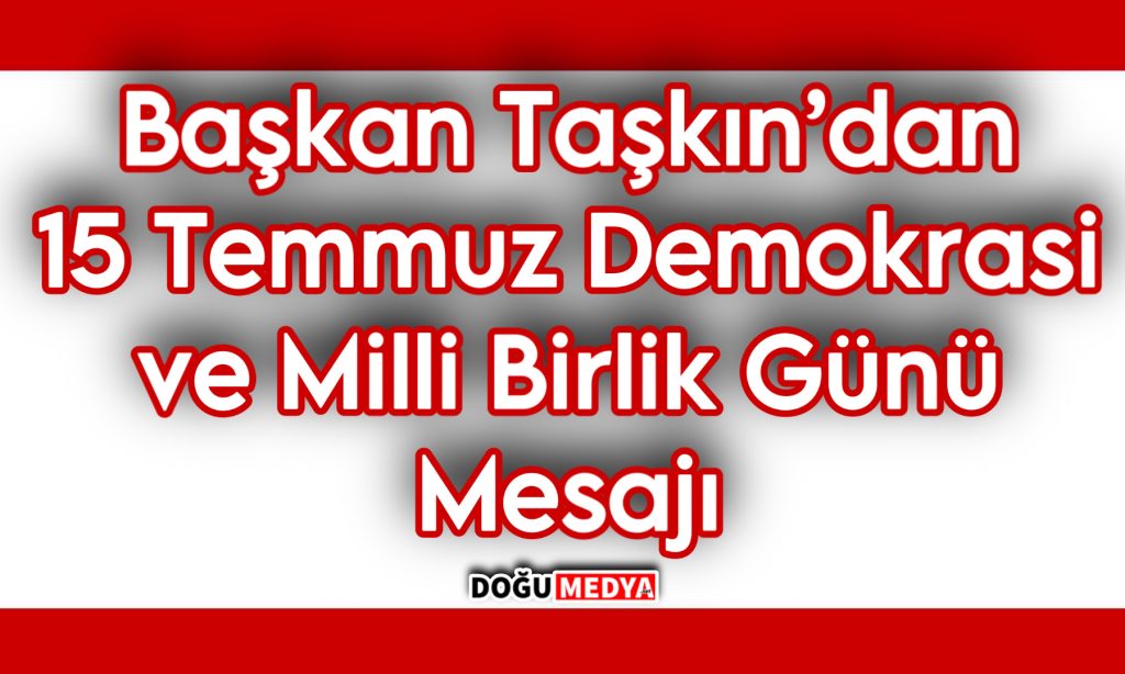 Başkan Taşkın’dan 15 Temmuz Demokrasi ve Milli Birlik Günü Mesajı 