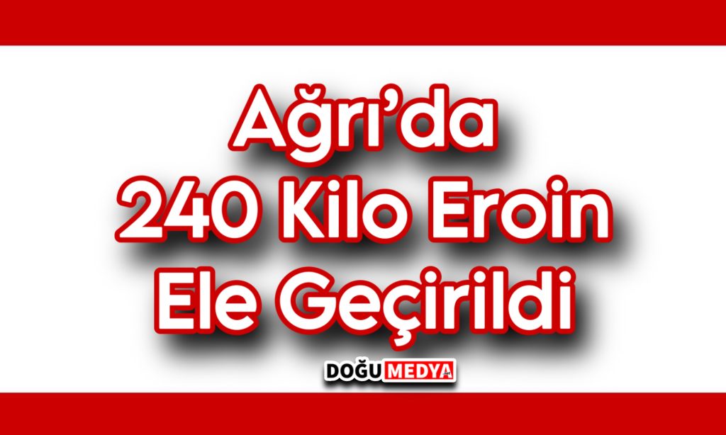 Ağrı’da 240 Kilo Eroin Ele Geçirildi 