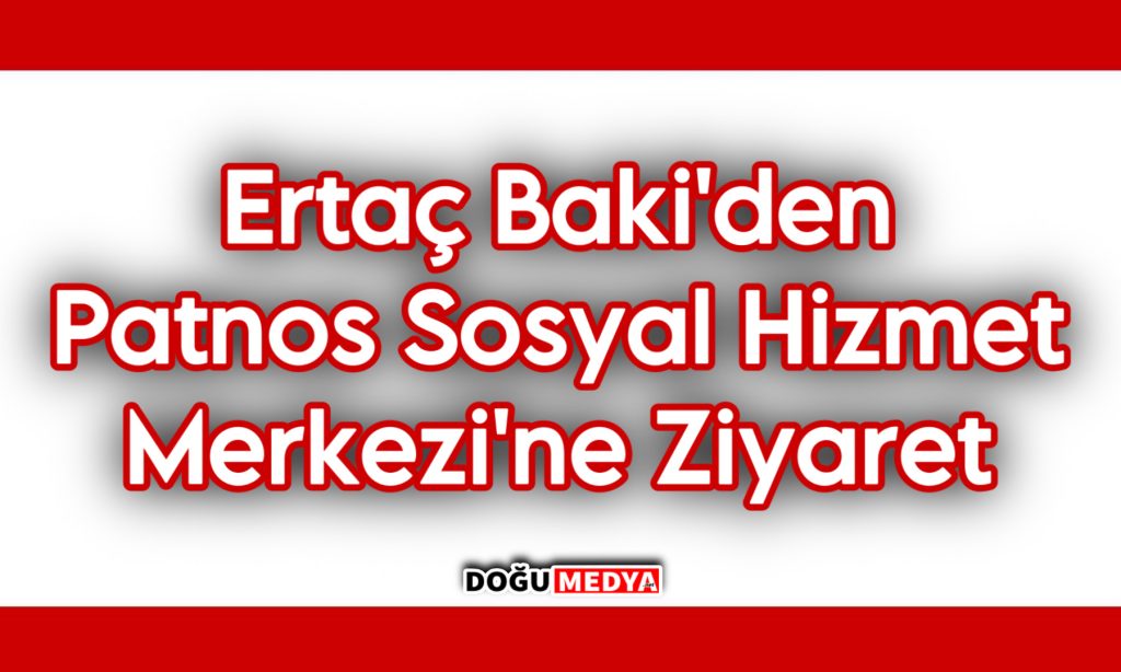 Ertaç Baki’den Patnos Sosyal Hizmet Merkezi’ne Ziyaret