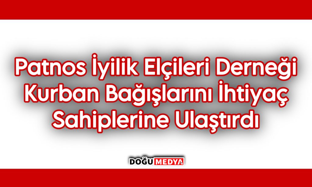 Patnos İyilik Elçileri Derneği, Kurban Bağışlarını İhtiyaç Sahiplerine Ulaştırdı
