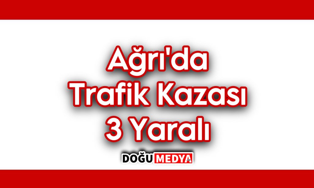 Ağrı’da Trafik Kazası: 3 Yaralı