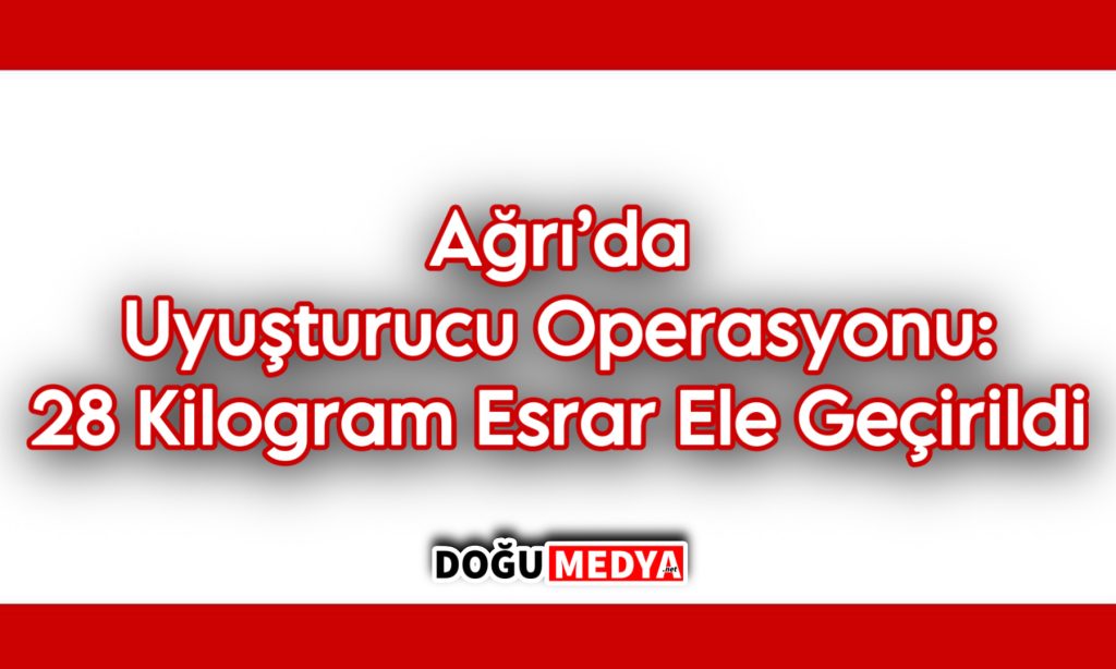 Ağrı’da Uyuşturucu Operasyonu: 28 Kilogram Esrar Ele Geçirildi