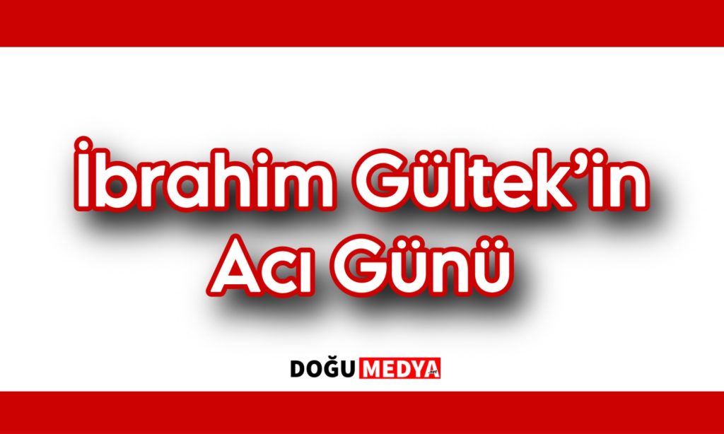 İbrahim Gültek’in Acı Günü