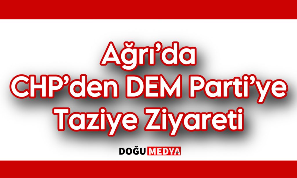 Ağrı’da CHP’den DEM Parti’ye Taziye Ziyareti