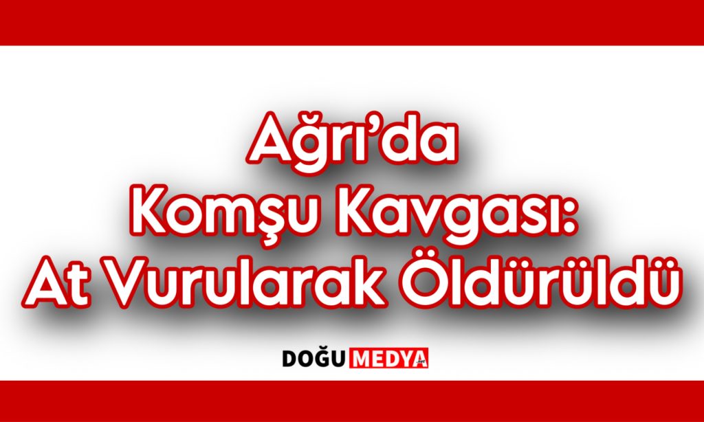 Ağrı’da Silahlı Kavga Atın Ölümüyle Sonuçlandı