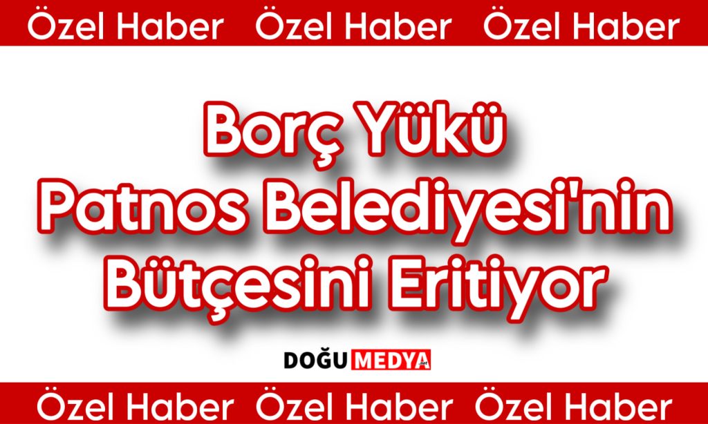 Borç Yükü Patnos Belediyesi’nin Bütçesini Eritiyor
