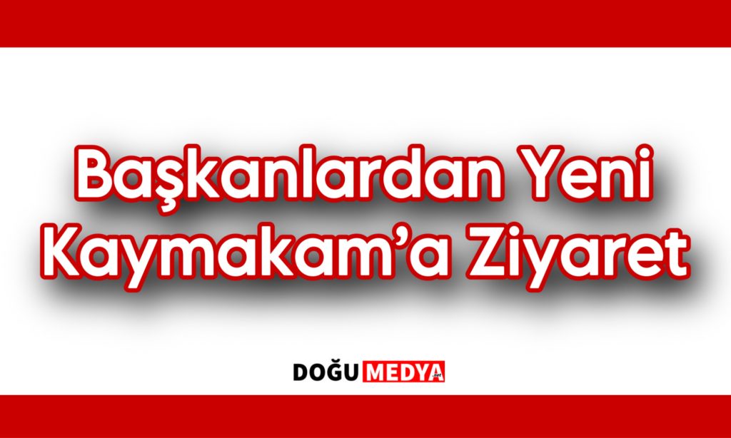 Başkanlardan Yeni Kaymakam’a Ziyaret