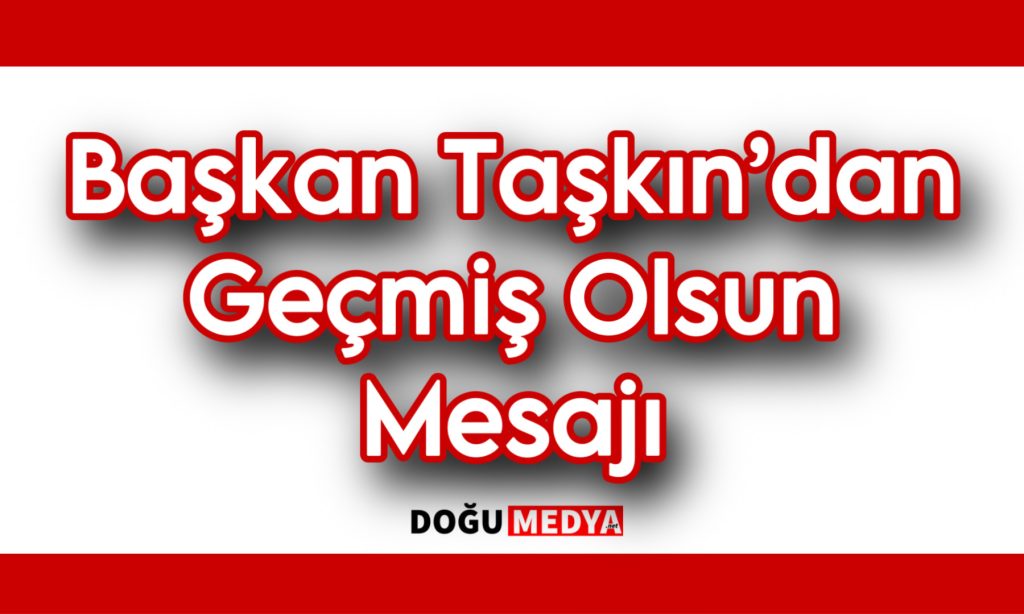 Başkan Taşkın’dan Geçmiş Olsun Mesajı
