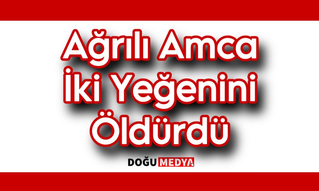 Ağrılı Amca İki Yeğenini Öldürdü