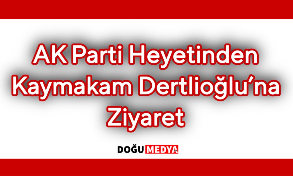 AK Parti Heyetinden Kaymakam Dertlioğlu’na Ziyaret