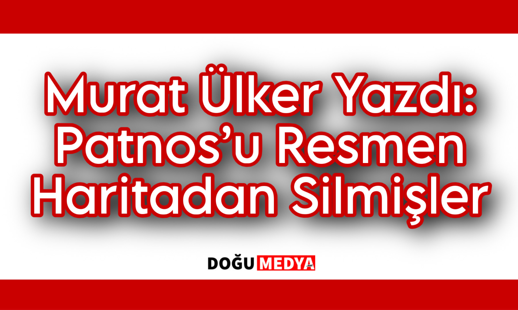 Murat Ülker Yazdı Patnos’u Resmen Haritadan Silmişler 