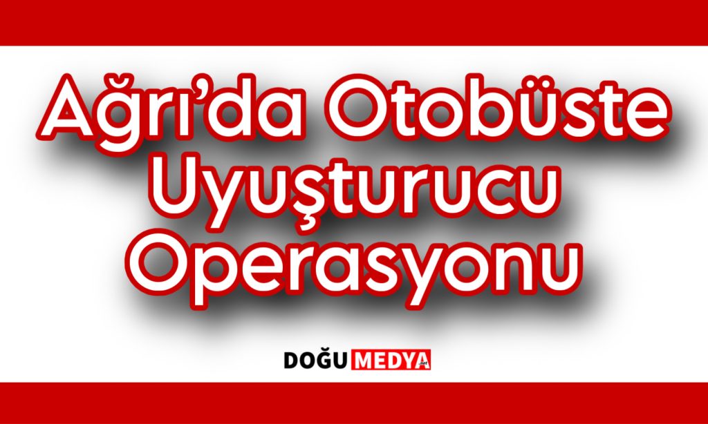 Ağrı’da Otobüste Uyuşturucu Operasyonu
