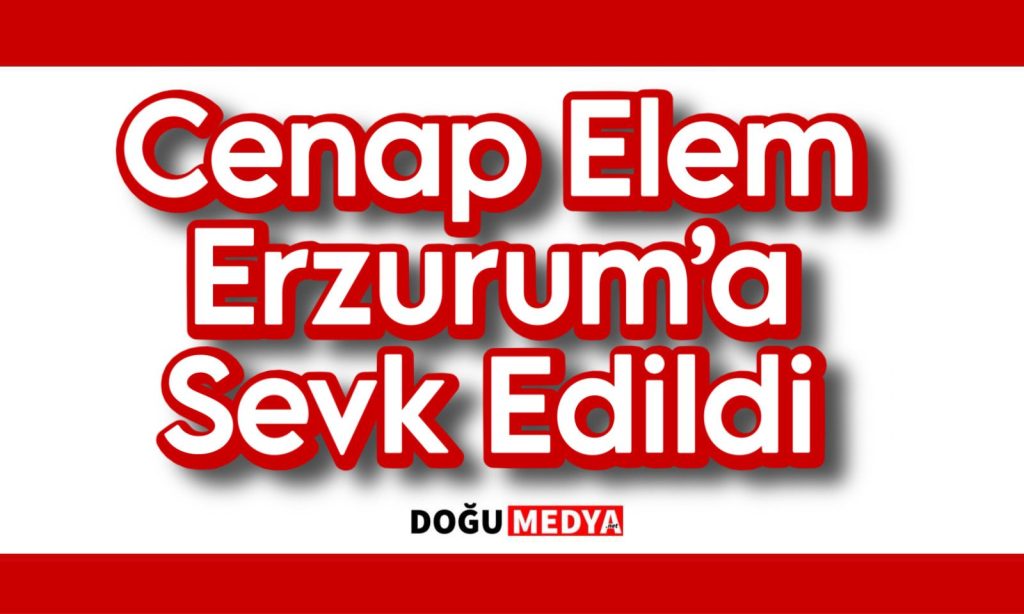 Cenap Elem Erzurum’a Sevk Edildi