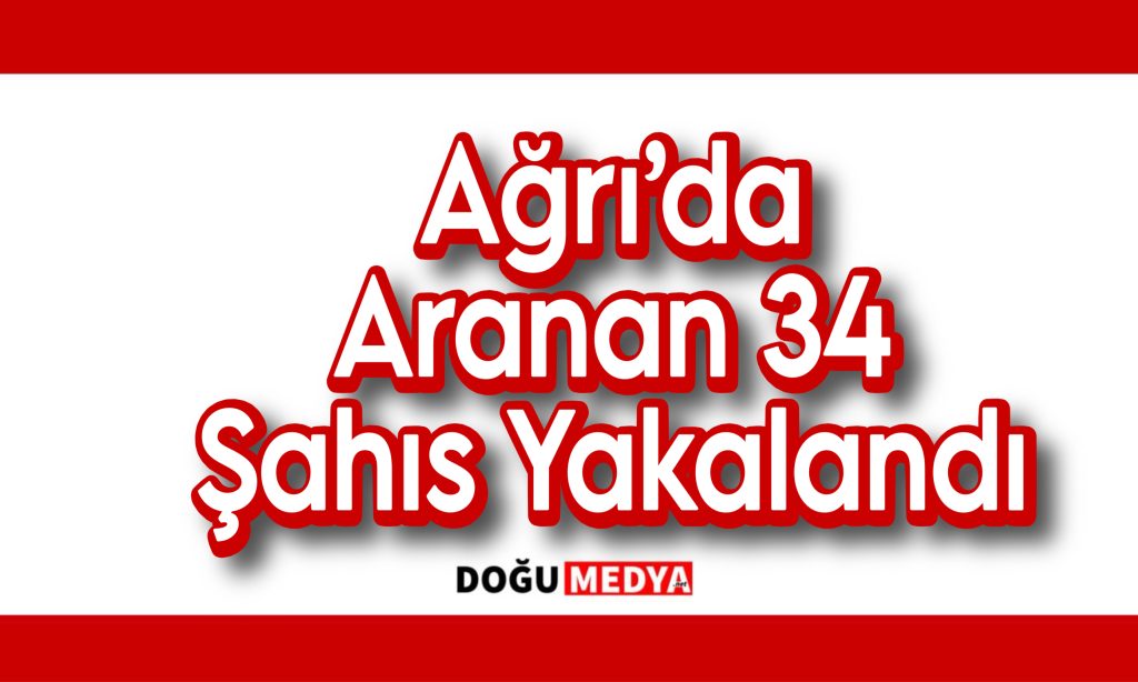 Ağrı’da Aranan 34 Şahıs Yakalandı