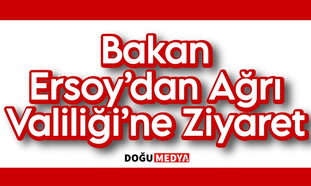 Bakan Ersoy’dan Ağrı Valiliği’ne Ziyaret