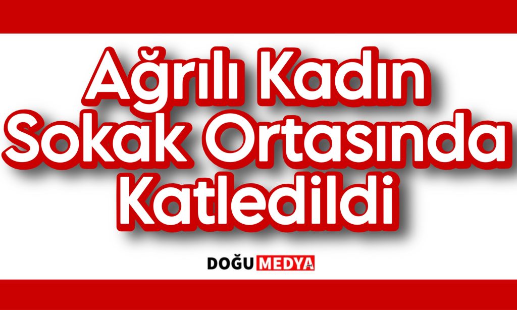 Manisa’da Yaşayan Ağrılı Kadın Sokak Ortasında Katledildi