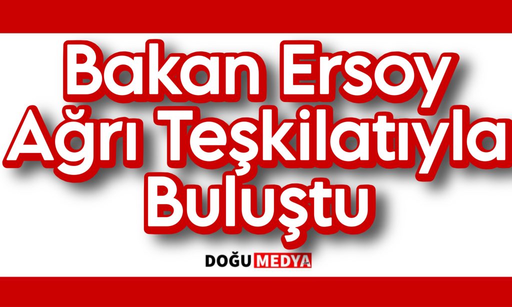 Bakan Ersoy Ağrı Teşkilatıyla Buluştu