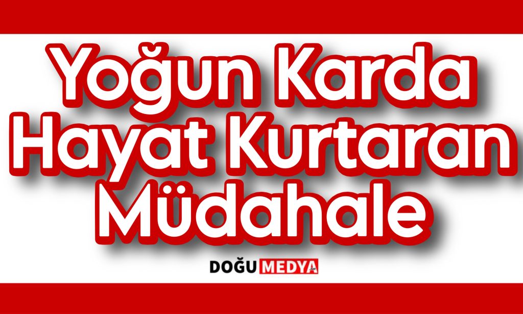 Yoğun Kar ve Zorlu Şartlara Rağmen Hayat Kurtaran Müdahale