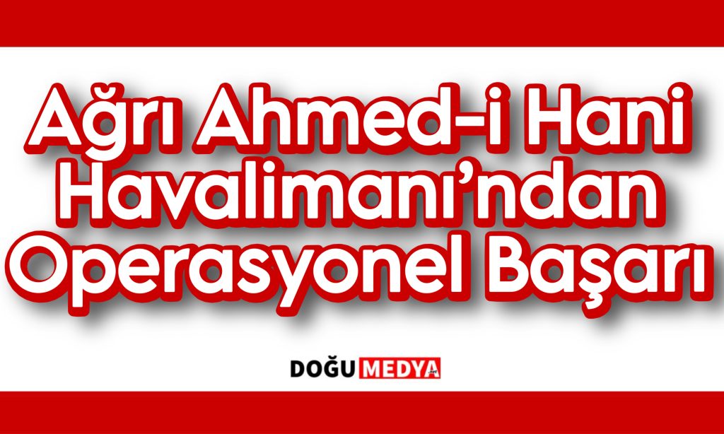 Ağrı Ahmed-i Hani Havalimanı’ndan Operasyonel Başarı