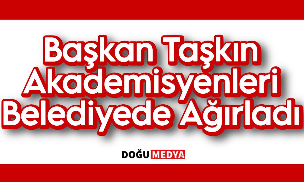 Başkan Taşkın Akademisyenleri Belediyede Ağırladı