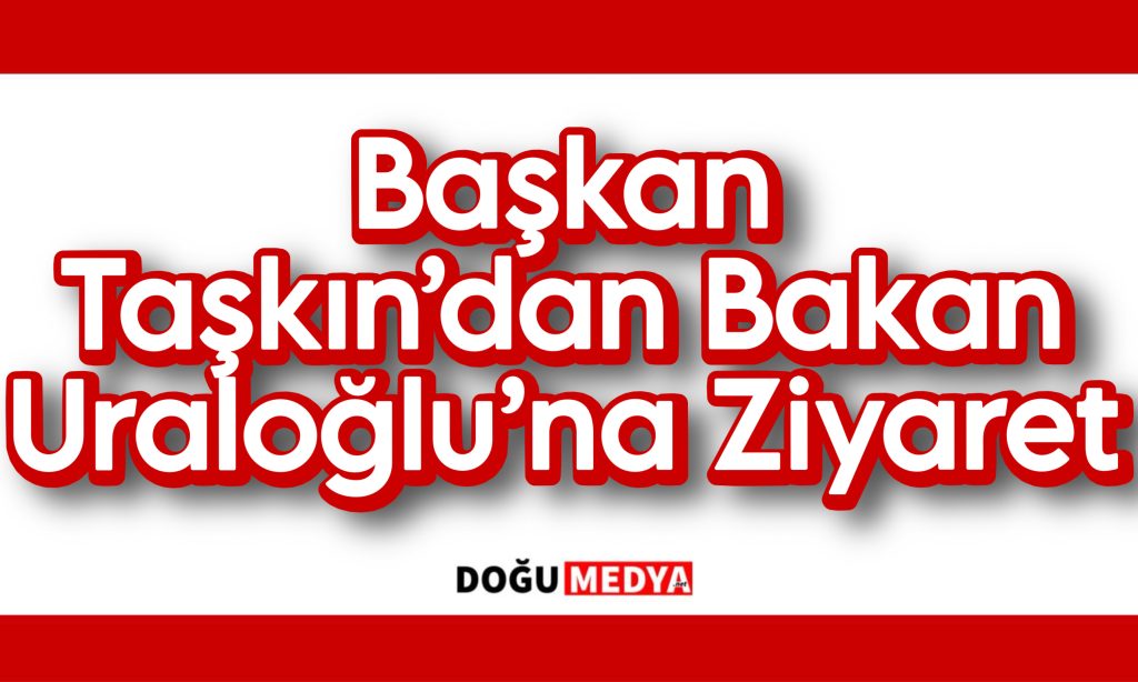 Başkan Taşkın’dan Bakan Uraloğlu’na Ziyaret