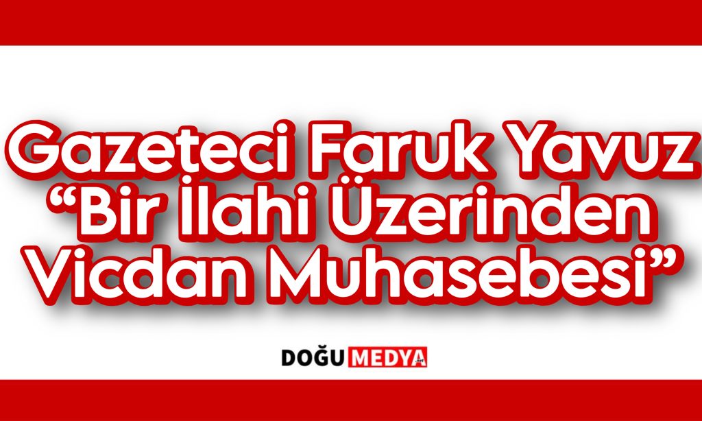 Gazeteci Faruk Yavuz “Bir İlahi Üzerinden Vicdan Muhasebesi”