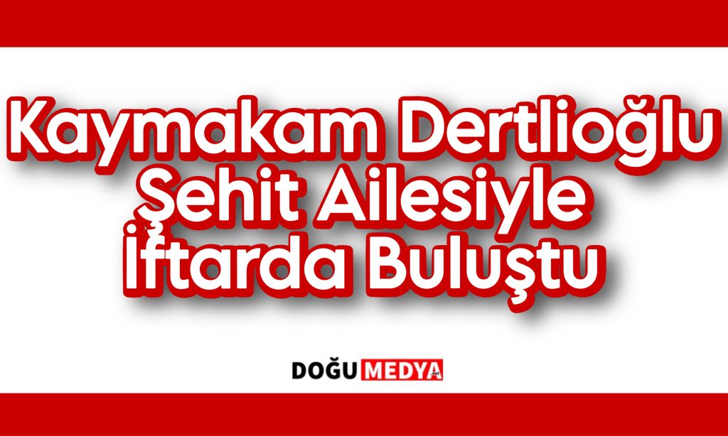 Kaymakam Dertlioğlu Şehit Ailesiyle İftarda Buluştu