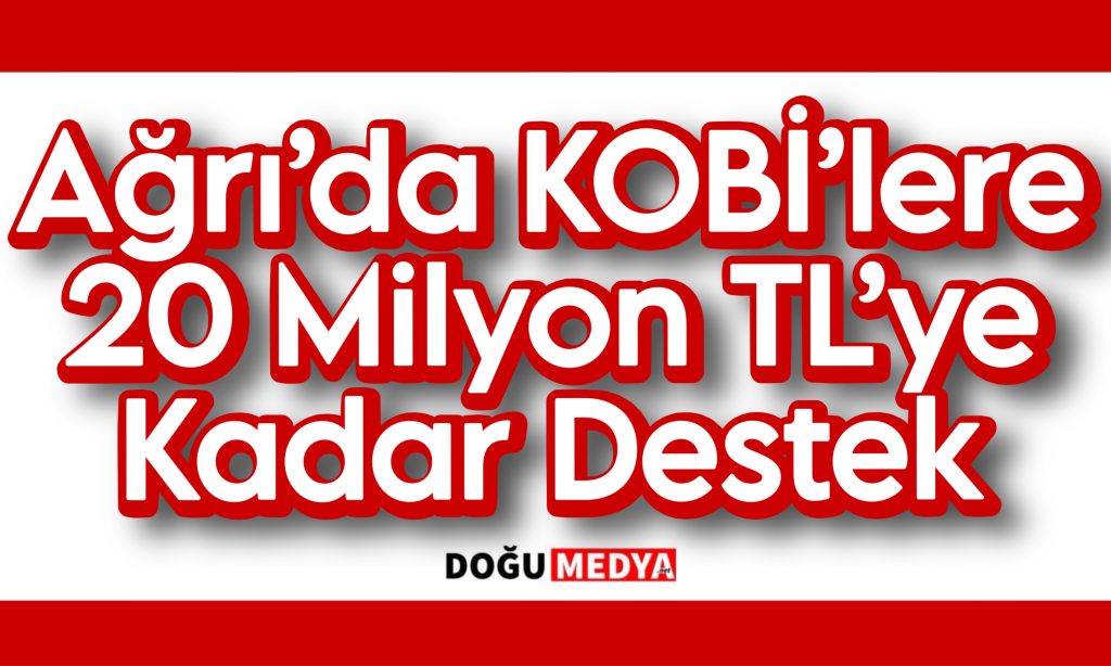 Ağrı’da KOBİ’lere 20 Milyon TL’ye Kadar Destek
