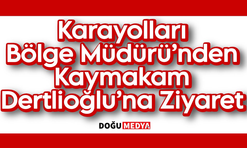 Karayolları Bölge Müdürü’nden Kaymakam Dertlioğlu’na Ziyaret