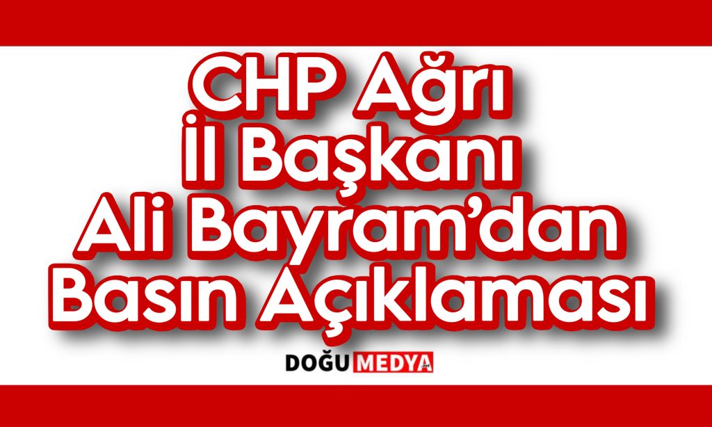 CHP Ağrı İl Başkanı Ali Bayram’dan Basın Açıklaması