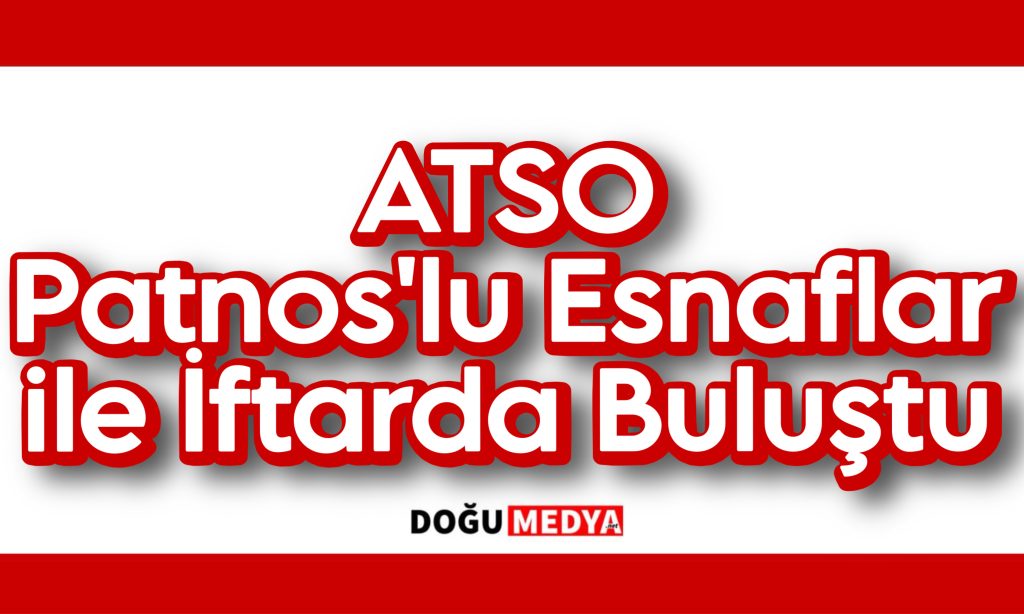ATSO Patnos’lu Esnaflar ile İftarda Buluştu