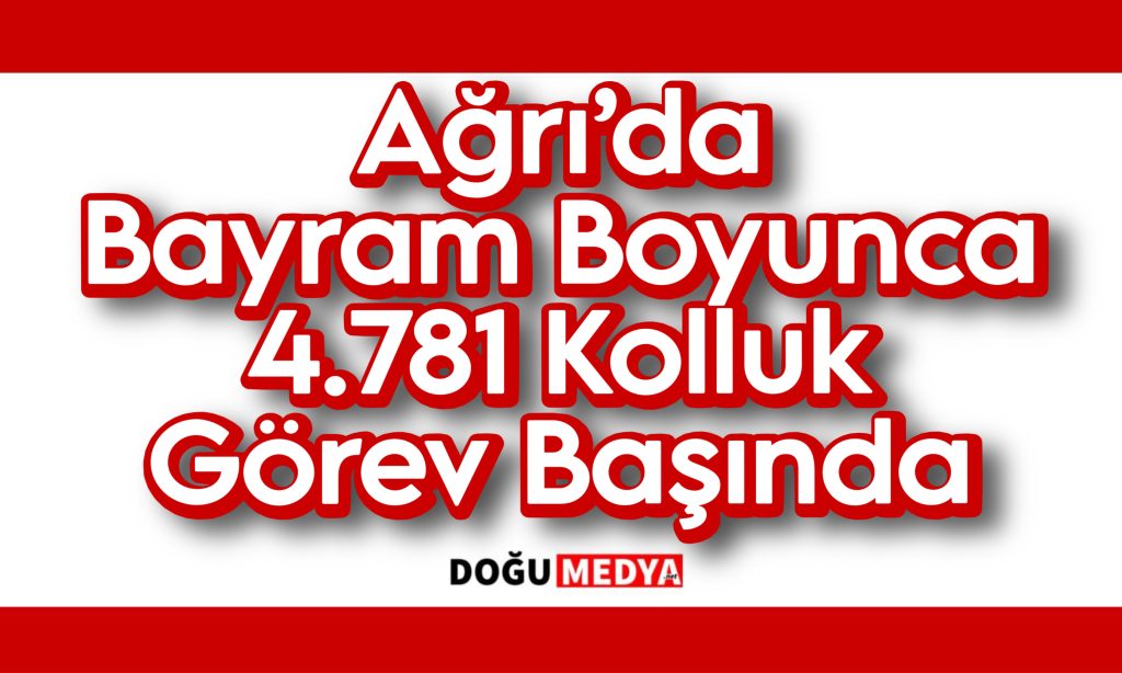 Ağrı’da Bayram Boyunca 4.781 Kolluk Görev Başında