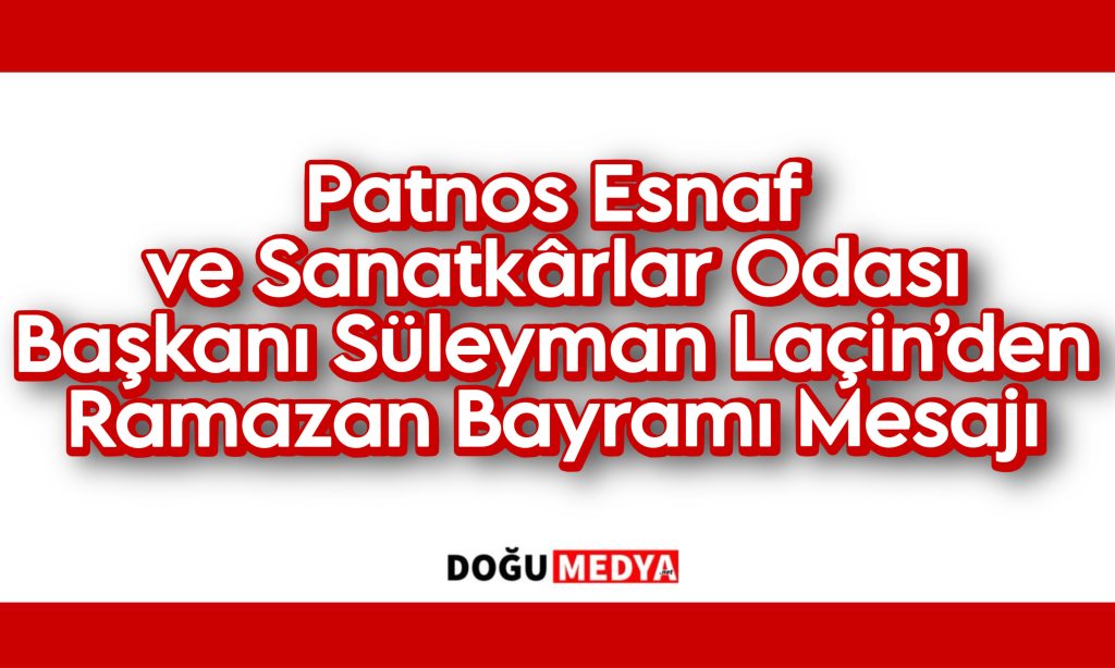 Patnos Esnaf ve Sanatkârlar Odası Başkanı Süleyman Laçin’den Ramazan Bayramı Mesajı