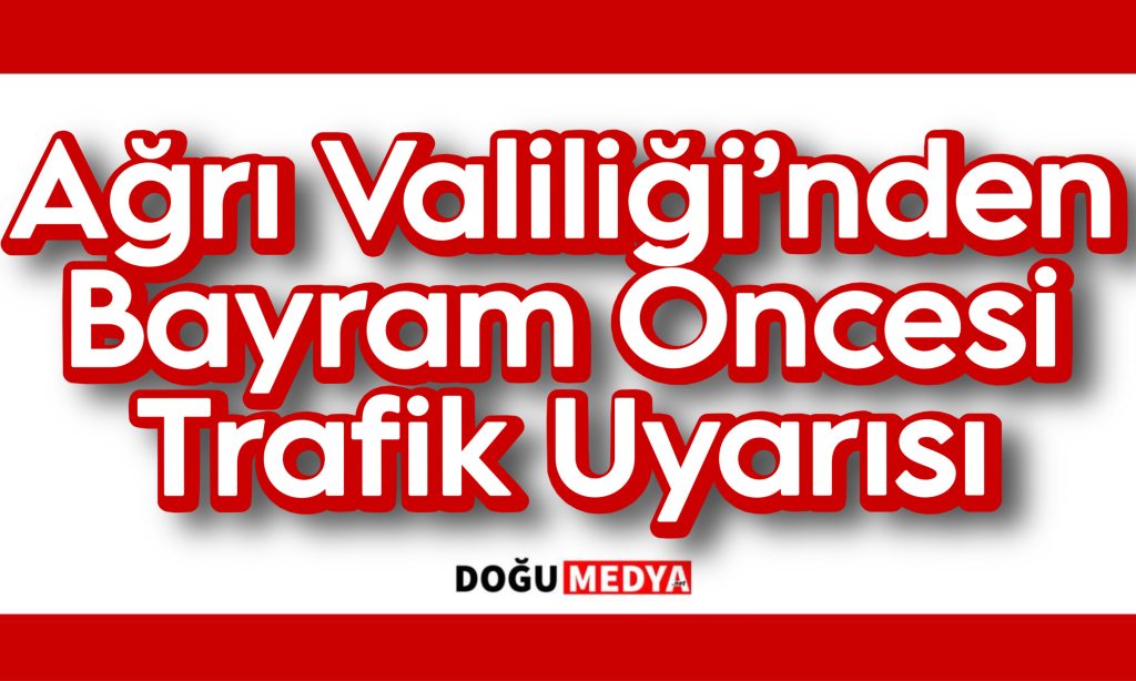 Ağrı Valiliği’nden Bayram Öncesi Trafik Uyarısı