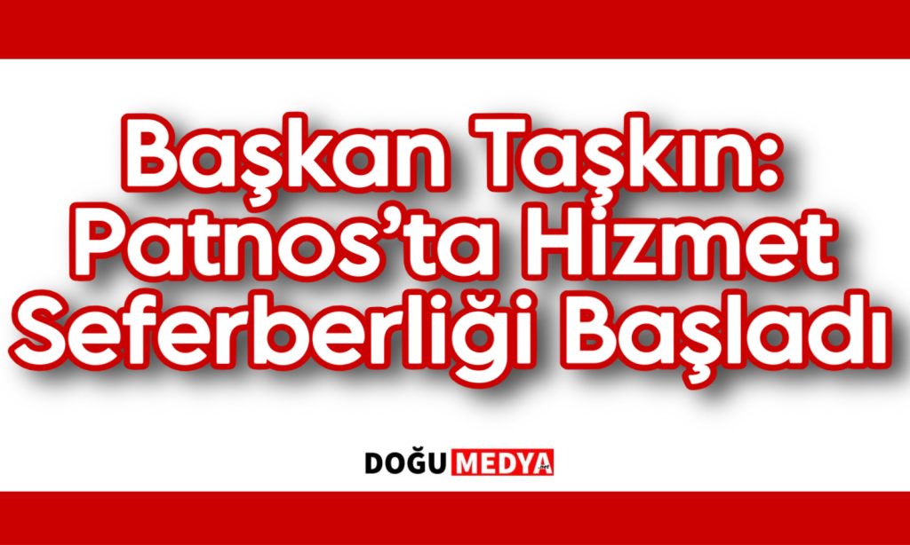 Başkan Taşkın: Patnos’ta Hizmet Seferberliği Başladı