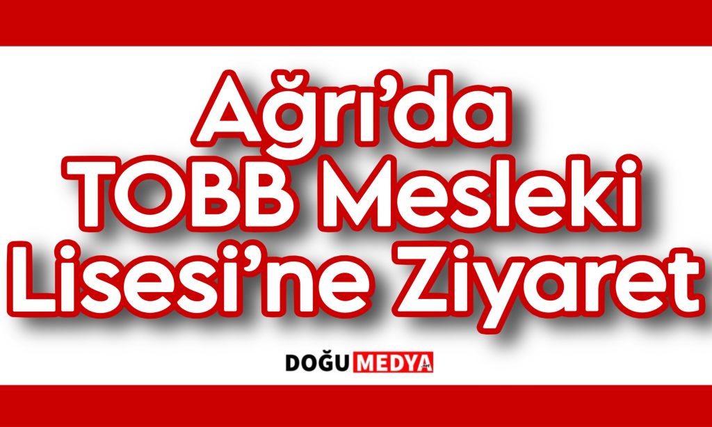 Ağrı’da TOBB Mesleki Lisesi’ne Ziyaret